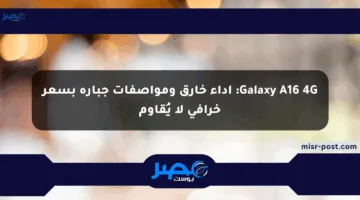 Galaxy A16 4G: أداء خارق ومواصفات جبارة بسعر خرافي لا يُقاوم
